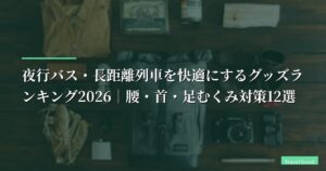 夜行バス・長距離列車を快適にするグッズランキング2026｜腰・首・足むくみ対策12選【実証レビュー】