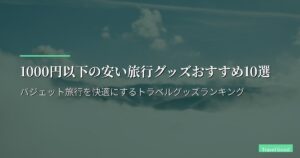1000円以下の安い旅行グッズおすすめ10選｜バジェット旅行を快適にするトラベルグッズランキング