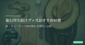 旅行用虫除けグッズおすすめ10選【2026年版】蚊・ダニ・デング熱対策を地域別に比較