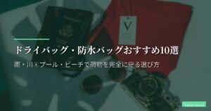 ドライバッグ・防水バッグおすすめ10選【2026年版】雨・川・プール・ビーチで荷物を完全に守る選び方