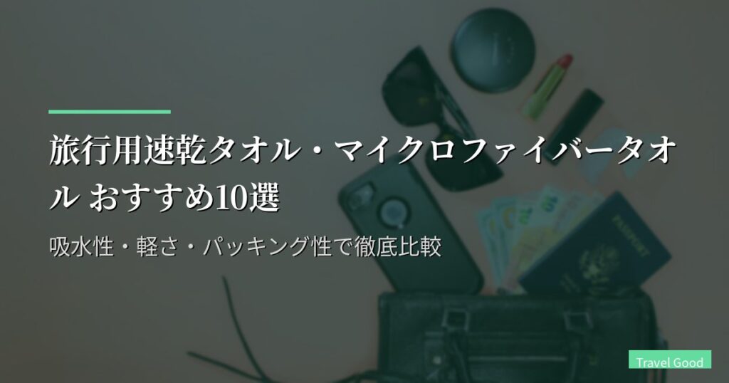 旅行用速乾タオル・マイクロファイバータオル おすすめ10選【2026年版】吸水性・軽さ・パッキング性で徹底比較