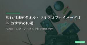 旅行用速乾タオル・マイクロファイバータオル おすすめ10選【2026年版】吸水性・軽さ・パッキング性で徹底比較