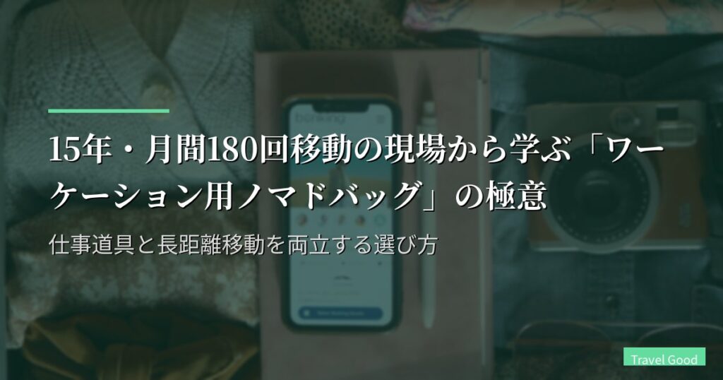 15年・月間180回移動の現場から学ぶ「ワーケーション用ノマドバッグ」の極意｜仕事道具と長距離移動を両立する選び方