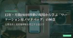 15年・月間180回移動の現場から学ぶ「ワーケーション用ノマドバッグ」の極意｜仕事道具と長距離移動を両立する選び方