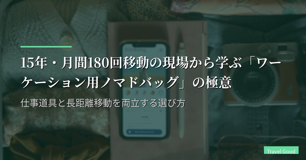 15年・月間180回移動の現場から学ぶ「ワーケーション用ノマドバッグ」の極意|仕事道具と長距離移動を両立する選び方