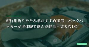 【2026年】旅行用折りたたみ傘おすすめ10選｜バックパッカーが実体験で選んだ軽量・丈夫な1本