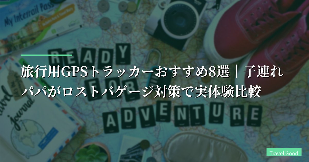 【2026年】旅行用GPSトラッカーおすすめ8選|子連れパパがロストバゲージ対策で実体験比較