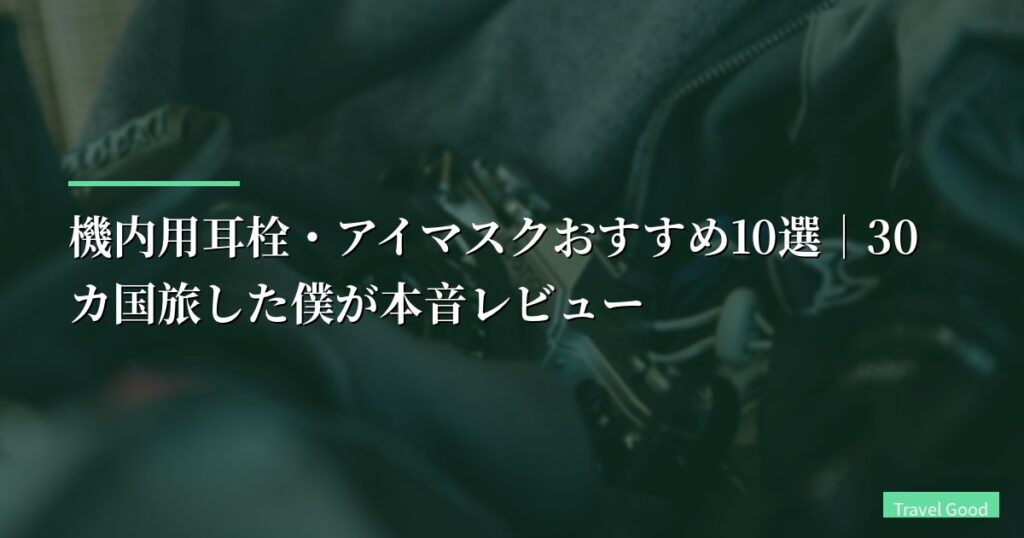 【2026年】機内用耳栓・アイマスクおすすめ10選｜30カ国旅した僕が本音レビュー