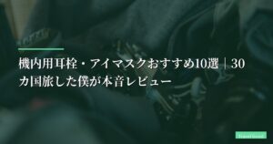【2026年】機内用耳栓・アイマスクおすすめ10選｜30カ国旅した僕が本音レビュー