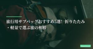 【月15フライトの結論】旅行用サブバッグおすすめ5選!折りたたみ・軽量で選ぶ旅の相棒