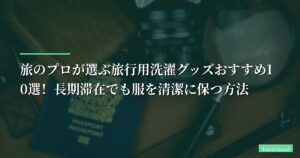 【体験談】旅のプロが選ぶ旅行用洗濯グッズおすすめ10選！長期滞在でも服を清潔に保つ方法