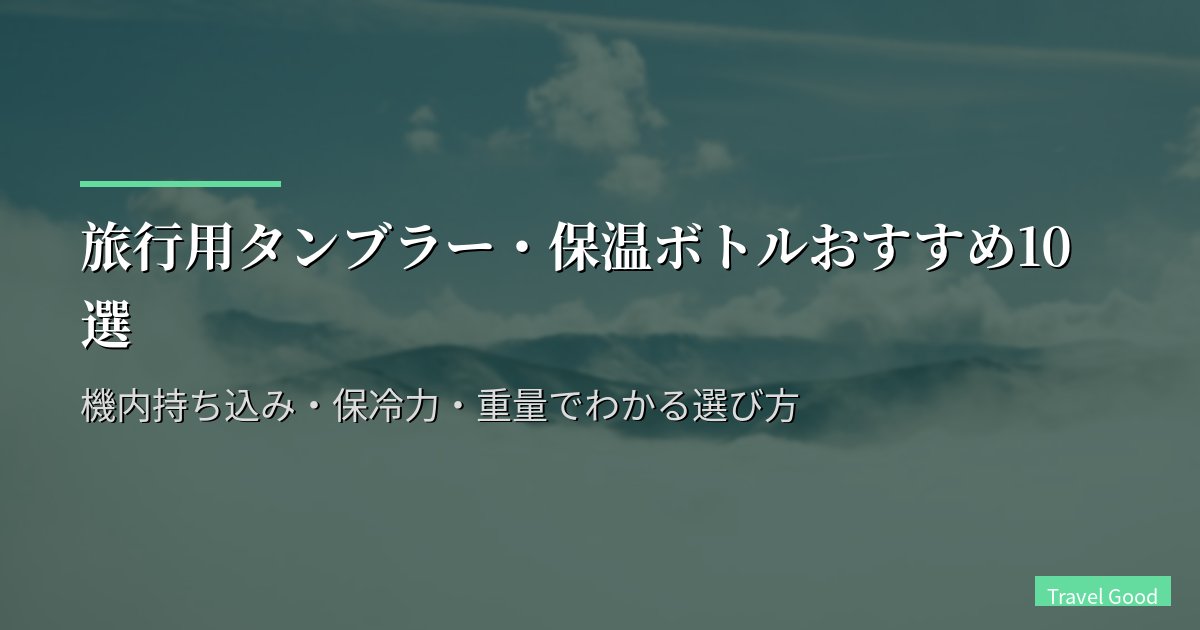 旅行用タンブラー・保温ボトルおすすめ10選|機内持ち込み・保冷力・重量でわかる選び方