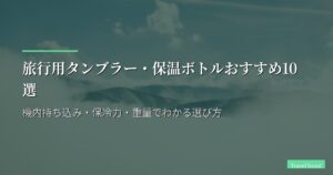 旅行用タンブラー・保温ボトルおすすめ10選｜機内持ち込み・保冷力・重量でわかる選び方