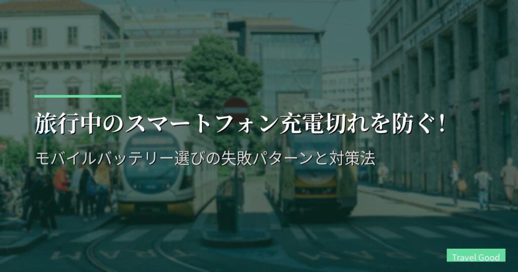 旅行中のスマートフォン充電切れを防ぐ!モバイルバッテリー選びの失敗パターンと対策法
