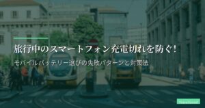 旅行中のスマートフォン充電切れを防ぐ！モバイルバッテリー選びの失敗パターンと対策法