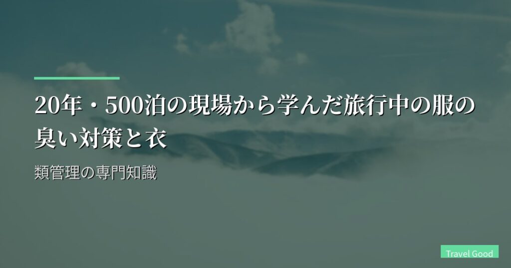 20年・500泊の現場から学んだ旅行中の服の臭い対策と衣類管理の専門知識