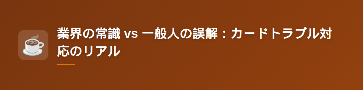 業界の常識 vs 一般人の誤解：カードトラブル対応のリアル