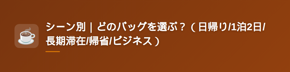 シーン別|どのバッグを選ぶ?(日帰り/1泊2日/長期滞在/帰省/ビジネス)