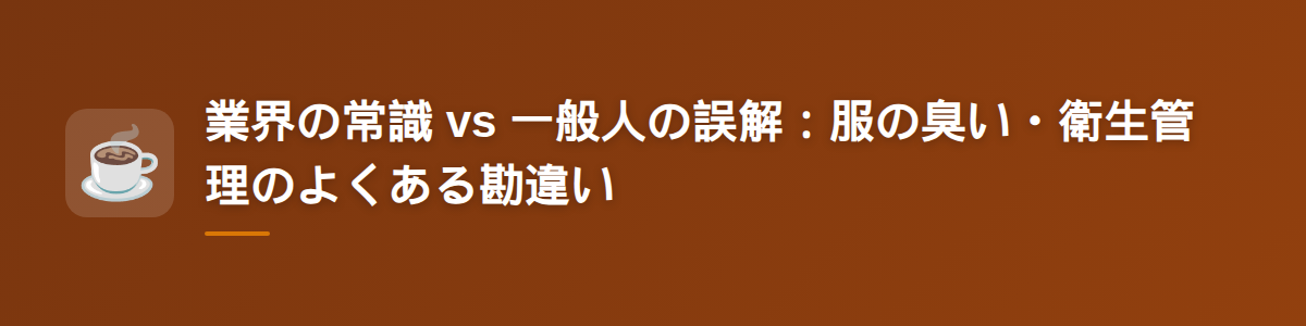 業界の常識 vs 一般人の誤解：服の臭い・衛生管理のよくある勘違い