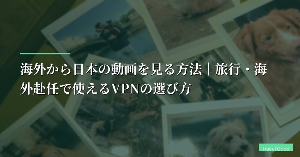 海外から日本の動画を見る方法｜旅行・海外赴任で使えるVPNの選び方【2026年版】