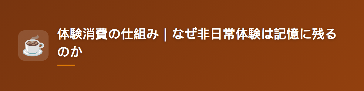 体験消費の仕組み｜なぜ非日常体験は記憶に残るのか