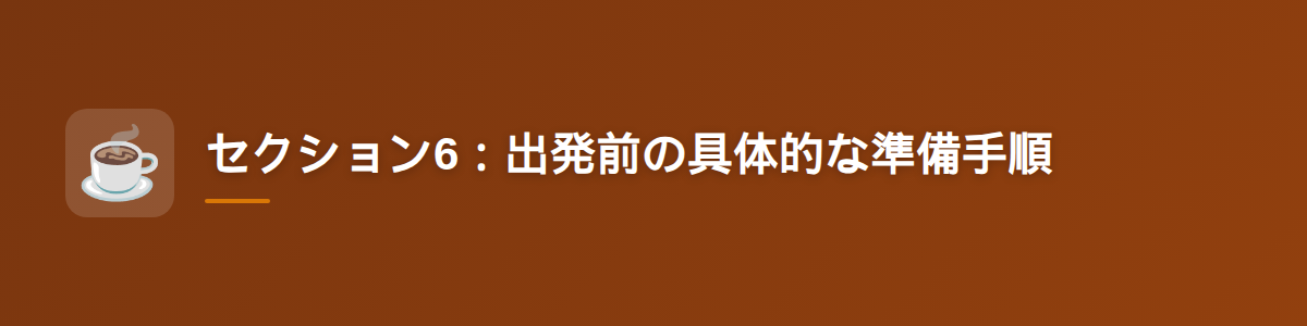 セクション6:出発前の具体的な準備手順