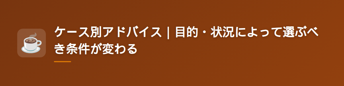 ケース別アドバイス｜目的・状況によって選ぶべき条件が変わる
