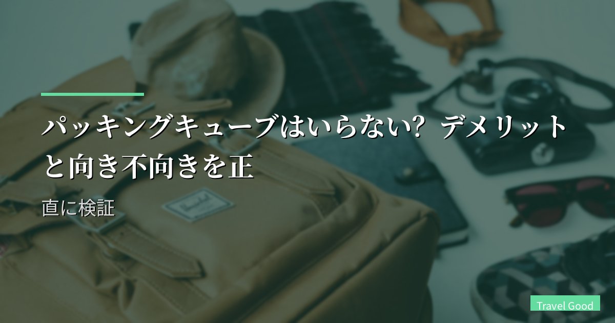 パッキングキューブはいらない?デメリットと向き不向きを正直に検証