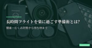 長時間フライトを楽に過ごす準備術とは？腰痛・むくみ対策から持ち物まで