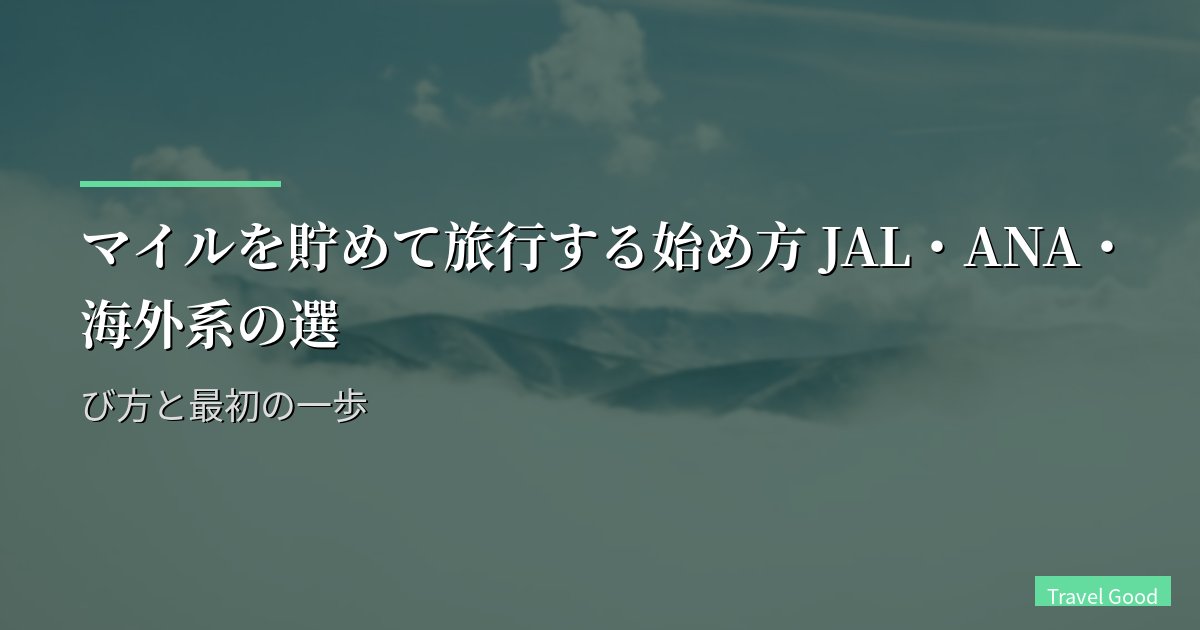 マイルを貯めて旅行する始め方 JAL・ANA・海外系の選び方と最初の一歩