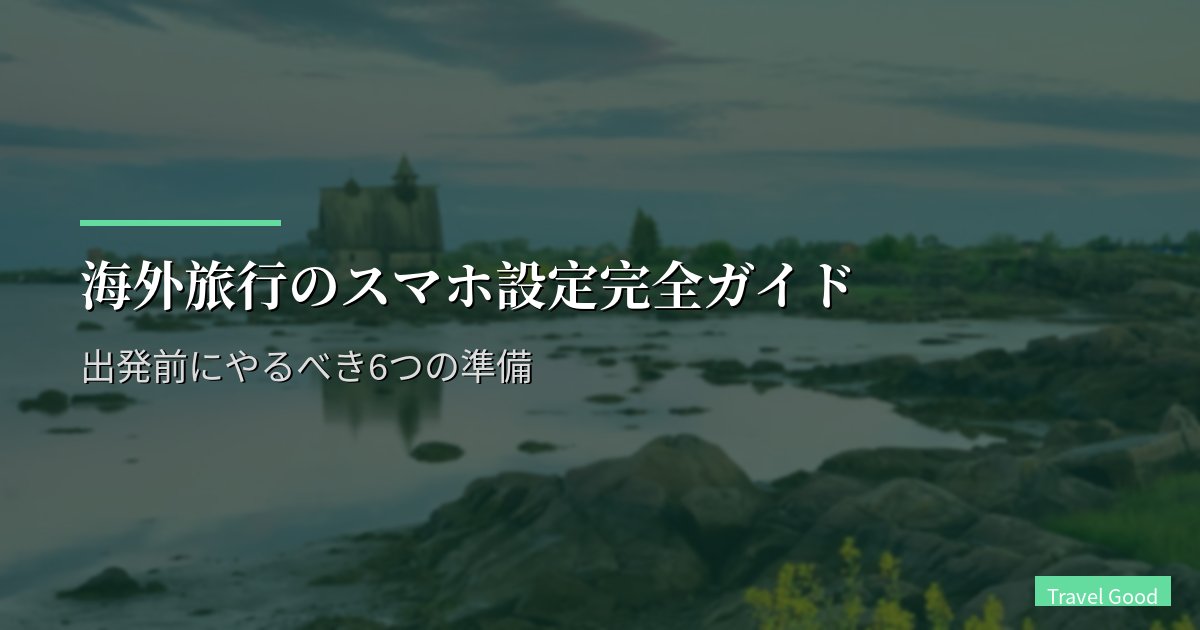 海外旅行のスマホ設定|出発前にやるべき6つの準備