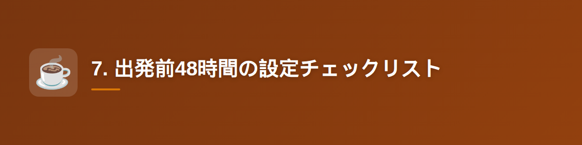 7. 出発前48時間の設定チェックリスト