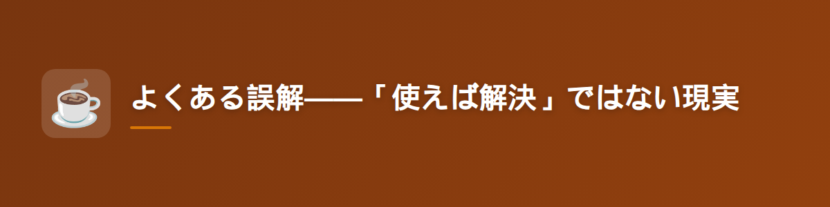 よくある誤解——「使えば解決」ではない現実
