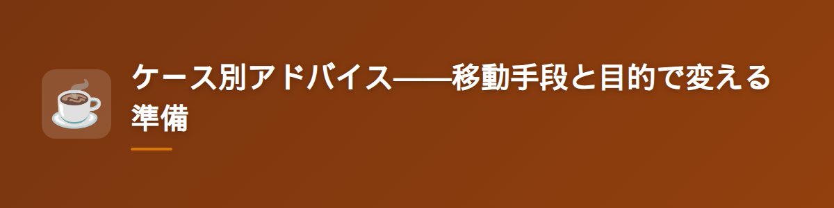 ケース別アドバイス——移動手段と目的で変える準備